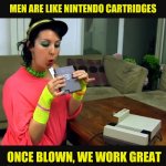 Nintendo | MEN ARE LIKE NINTENDO CARTRIDGES; ONCE BLOWN, WE WORK GREAT | image tagged in nintendo | made w/ Imgflip meme maker