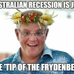 Australian recession is just the 'tip of the frydenberg' | AUSTRALIAN RECESSION IS JUST; THE 'TIP OF THE FRYDENBERG' | image tagged in people's prime minister scott morrison | made w/ Imgflip meme maker