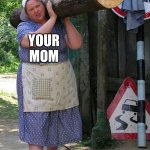 Having a blast with your mom | MY LOG; YOUR MOM | image tagged in hard working hot sexy farm woman milf | made w/ Imgflip meme maker