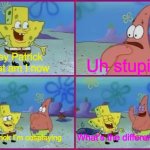 Spongebob What's the Difference? | Hey Patrick what am I now; Uh stupid; What’s the difference; No Patrick I’m cosplaying | image tagged in spongebob what's the difference | made w/ Imgflip meme maker