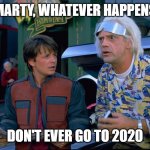 Back To The Future | MARTY, WHATEVER HAPPENS; DON'T EVER GO TO 2020 | image tagged in back to the future | made w/ Imgflip meme maker