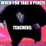 Inspired by the other meme | WHEN YOU TAKE A PENCIL; TEACHERS: | image tagged in king mark | made w/ Imgflip meme maker