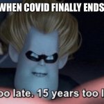 Too Late | WHEN COVID FINALLY ENDS | image tagged in too late | made w/ Imgflip meme maker