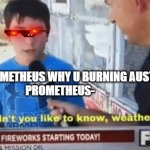 Wouldn't you like to know weather boy | ZEUS-YO PROMETHEUS WHY U BURNING AUSTRALIA
PROMETHEUS- | image tagged in wouldn't you like to know weather boy | made w/ Imgflip meme maker
