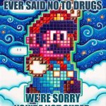 Say yes yolo | FOR ANYONE THAT EVER SAID NO TO DRUGS; WE'RE SORRY YOU'RE NOT SUPER | image tagged in spun mario,drugs | made w/ Imgflip meme maker
