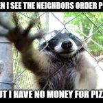 so close yet so far | WHEN I SEE THE NEIGHBORS ORDER PIZZA; BUT I HAVE NO MONEY FOR PIZZA | image tagged in so close yet so far,hungry,pizza,funny memes,lol | made w/ Imgflip meme maker