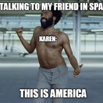 this is america | ME TALKING TO MY FRIEND IN SPANISH; KAREN:; THIS IS AMERICA | image tagged in this is america | made w/ Imgflip meme maker
