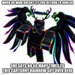 Why ExRockx08 Wants To Comeback | WHEN UR MOM DOESNT LET YOU RETURN TO ROBLOX; SHE SAYS NO SO MANY TIMES TO THIS CARTOONY RAINBOW GUY OVER HERE | image tagged in memes | made w/ Imgflip meme maker
