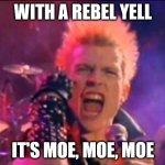 Who is Billy Idol's favorite stooge? | WITH A REBEL YELL; IT'S MOE, MOE, MOE | image tagged in billy idol,three stooges,rebel yell,memes,meme | made w/ Imgflip meme maker