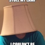 delighted | SOMEONE STOLE MY LAMP; I COULDN'T BE MORE DE-LIGHTED | image tagged in lampshade of disapproval,lamp | made w/ Imgflip meme maker