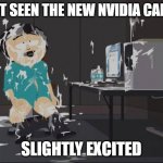 Randy Marsh computer | JUST SEEN THE NEW NVIDIA CARDS; SLIGHTLY EXCITED | image tagged in randy marsh computer | made w/ Imgflip meme maker