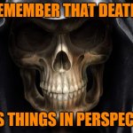 Remember that death puts things in perspective | REMEMBER THAT DEATH; PUTS THINGS IN PERSPECTIVE | image tagged in death skull | made w/ Imgflip meme maker