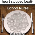 Literally every time i go to the school nurse | Excuse me my heart stopped beati-; School Nurse:; IcE is NIce nOw gO EAt sOME RicE | image tagged in plate of ice cubes,memes,funny | made w/ Imgflip meme maker