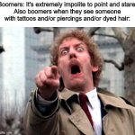 Screaming Donald Sutherland | Boomers: It's extremely impolite to point and stare.
Also boomers when they see someone with tattoos and/or piercings and/or dyed hair: | image tagged in screaming donald sutherland | made w/ Imgflip meme maker