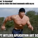 accept that application | time travel: *is invented*
girls: i want to relive the best moments with my ex
boys:; ACCEPT HITLERS APLICATION ART SCHOOL | image tagged in running arnold,memes,hitler | made w/ Imgflip meme maker