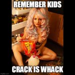 Crack is whack | REMEMBER KIDS; CRACK IS WHACK | image tagged in fruity pebbles gone wrong,funny,crack,nasty,fruity pebbles | made w/ Imgflip meme maker
