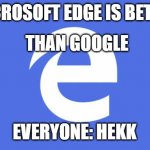 Microsoft Edge | MICROSOFT EDGE IS BETTER; THAN GOOGLE; EVERYONE: HEKK | image tagged in microsoft edge | made w/ Imgflip meme maker