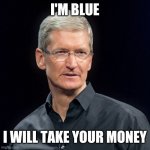 What the heck | I'M BLUE; I WILL TAKE YOUR MONEY | image tagged in tim cook serious | made w/ Imgflip meme maker