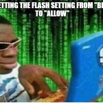 Hacker man | ME SETTING THE FLASH SETTING FROM "BLOCK"
 TO "ALLOW" | image tagged in hacker man | made w/ Imgflip meme maker