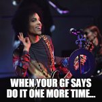 when your gf says do it one more time... | WHEN YOUR GF SAYS DO IT ONE MORE TIME... | image tagged in prince,funny,girlfriend,girlfriend pissed,one more time | made w/ Imgflip meme maker