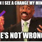Well he's not 'wrong' | ME WHEN I SEE A CHANGE MY MIND MEME:; TRUE OR NOT, YOU DECIDE; '                       ' | image tagged in well he's not 'wrong' | made w/ Imgflip meme maker
