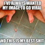 Viral ? | I'VE ALWAYS WANTED MY IMAGE TO GO VIRAL; AND THIS IS MY BEST SHIT | image tagged in good shit happens here | made w/ Imgflip meme maker