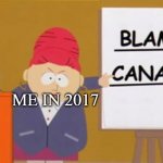 blame canada | ME IN 2017 | image tagged in blame canada | made w/ Imgflip meme maker