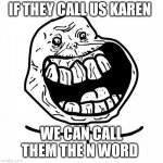 Forever Alone Happy | IF THEY CALL US KAREN WE CAN CALL THEM THE N WORD | image tagged in memes,forever alone happy | made w/ Imgflip meme maker
