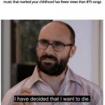 I hope they don't pass Never Gonna Give You Up | When you discover that the music that marked your childhood has fewer views than BTS songs | image tagged in i have decided that i want to die,music,bts | made w/ Imgflip meme maker