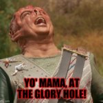 MamaTriedRob, when not a repost! | YO' MAMA, AT THE GLORY HOLE! | image tagged in tamarian laughing,memes,yo mama so fat,star trek,glory | made w/ Imgflip meme maker