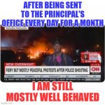 CNN Fiery but Peaceful | AFTER BEING SENT TO THE PRINCIPAL'S OFFICE EVERY DAY FOR A MONTH; I AM STILL MOSTLY WELL BEHAVED | image tagged in cnn fiery but peaceful | made w/ Imgflip meme maker