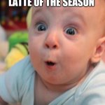 Surprise Baby | MY FACE AFTER MY FIRST PUMPKIN SPICE LATTE OF THE SEASON | image tagged in surprise baby | made w/ Imgflip meme maker