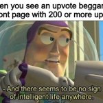 No sign of intelligent life | When you see an upvote beggar on the front page with 200 or more upvotes | image tagged in no sign of intelligent life | made w/ Imgflip meme maker