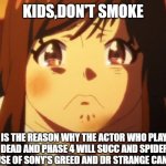 Sad anime face 1 | KIDS,DON'T SMOKE; SMOKING IS THE REASON WHY THE ACTOR WHO PLAYED BLACK PANTHER IS DEAD AND PHASE 4 WILL SUCC AND SPIDER MAN CAN'T SAVE IT BECAUSE OF SONY'S GREED AND DR STRANGE CAN'T DO IT ALONE | image tagged in sad anime face 1 | made w/ Imgflip meme maker