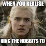 when you realise | WHEN YOU REALISE; THEY'RE TAKING THE HOBBITS TO ISENGARD. | image tagged in when you realise | made w/ Imgflip meme maker