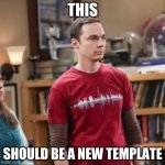 I just made this | THIS; SHOULD BE A NEW TEMPLATE | image tagged in unsettled sheldon | made w/ Imgflip meme maker