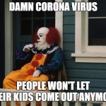 I liked the year the clowns tried to kill us better than 2020. Just saying | DAMN CORONA VIRUS; PEOPLE WON'T LET THEIR KIDS COME OUT ANYMORE | image tagged in pennywise sitting on porch,random,corona virus,covid-19 | made w/ Imgflip meme maker
