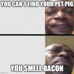 Black Man Crying | YOU CAN'T FIND YOUR PET PIG; YOU SMELL BACON | image tagged in black man crying,bacon,pig,sadness | made w/ Imgflip meme maker