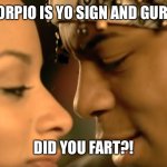 Scorpio | SCORPIO IS YO SIGN AND GURR.... DID YOU FART?! | image tagged in scorpio is your sign | made w/ Imgflip meme maker