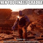 I finally rest, and watch the sun rise on a greatful universe | WHEN YOU FINALLY GRADUATE | image tagged in i finally rest and watch the sun rise on a greatful universe | made w/ Imgflip meme maker