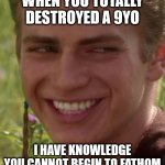 hahaha | WHEN YOU TOTALLY DESTROYED A 9YO; I HAVE KNOWLEDGE YOU CANNOT BEGIN TO FATHOM | image tagged in cheeky anakin | made w/ Imgflip meme maker