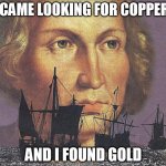 i came looking for copper but i found gold meme