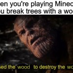 minecraft wood | When you're playing Minecraft and you break trees with a wood axe; wood; wood | image tagged in memes,i used the stones to destroy the stones,minecraft,wood,pie charts,funny | made w/ Imgflip meme maker