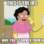 This happens too often | THIS IS THE IRS; NNO, NNO. YOU SCAMMER FROM INDIA | image tagged in consuela,telemarketer,scammers,india,scam | made w/ Imgflip meme maker