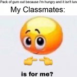 True that. | Me, Gets a Pack of gum out because i'm hungry and it isn't lunchtime yet. My Classmates: | image tagged in is for me,memes,dank memes,funny memes | made w/ Imgflip meme maker