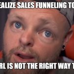 Leon Lush Effect | WHEN YOU REALIZE SALES FUNNELING TO HELP GUYS... GET A GIRL IS NOT THE RIGHT WAY TO DO SO. #LEONLUSH | image tagged in leon lush photoshopped | made w/ Imgflip meme maker