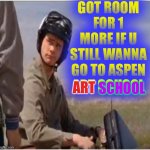Art Man | GOT ROOM FOR 1 MORE IF U STILL WANNA GO TO ASPEN ART SCHOOL; ART; SCHOOL | image tagged in lloyds bike | made w/ Imgflip meme maker