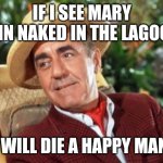 Mr Howell Gilligans island | IF I SEE MARY ANN NAKED IN THE LAGOON I WILL DIE A HAPPY MAN. | image tagged in mr howell gilligans island | made w/ Imgflip meme maker