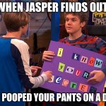 Henry Danger | WHEN JASPER FINDS OUT; YOU POOPED YOUR PANTS ON A DATE | image tagged in henry danger | made w/ Imgflip meme maker