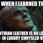 Facing Life Without Fine Corinthian Leather | ME WHEN I LEARNED THAT; CORINTHIAN LEATHER IS NO LONGER OFFERED  IN LUXURY CHRYSLER VEHICLES. | image tagged in khan maroon,star trek | made w/ Imgflip meme maker